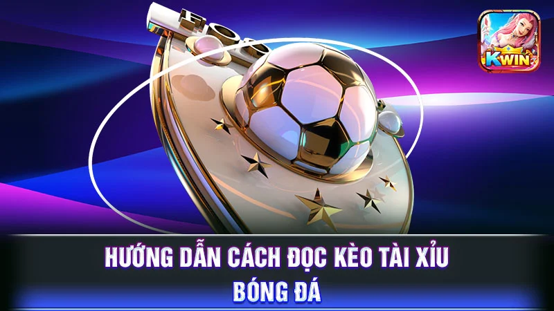 Hướng dẫn cách đọc kèo Tài Xỉu bóng đá