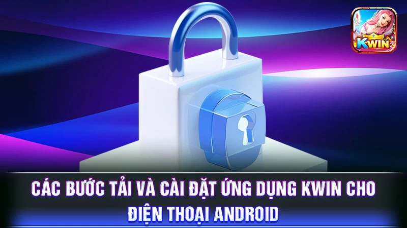 Các bước tải và cài đặt ứng dụng KWIN cho điện thoại Android