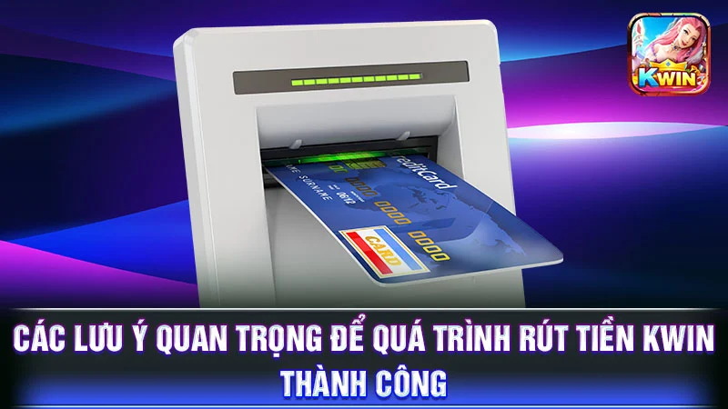 Các lưu ý quan trọng để quá trình rút tiền KWIN thành công