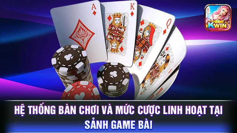 Hệ thống bàn chơi và mức cược linh hoạt tại sảnh game bài