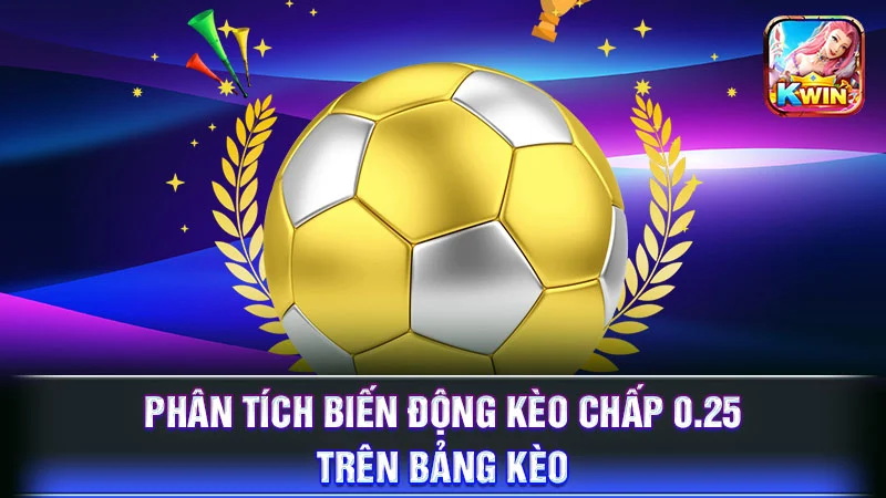 Phân tích biến động kèo chấp 0.25 trên bảng kèo