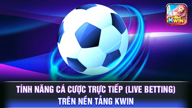 Tính năng cá cược trực tiếp (Live Betting) trên nền tảng KWIN