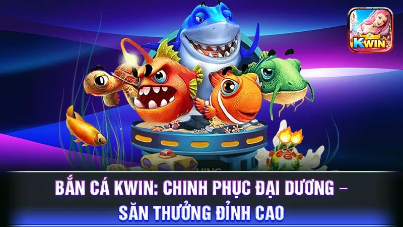 Bắn Cá KWIN: Chinh Phục Đại Dương – Săn Thưởng Đỉnh Cao