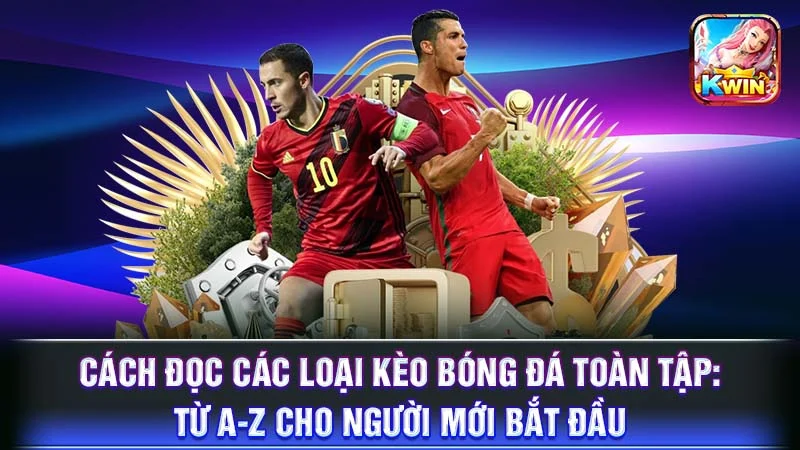 Cách Đọc Các Loại Kèo Bóng Đá Toàn Tập: Từ A-Z Cho Người Mới Bắt Đầu