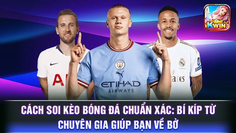 Cách Soi Kèo Bóng Đá Chuẩn Xác: Bí Kíp Từ Chuyên Gia Giúp Bạn Về Bờ