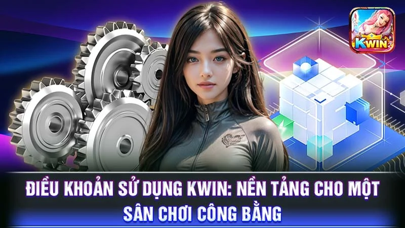 Điều Khoản Sử Dụng KWIN: Nền Tảng Cho Một Sân Chơi Công Bằng