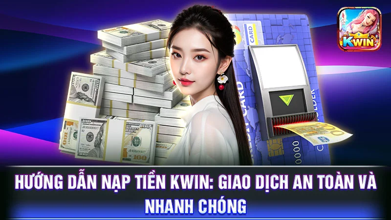 Hướng Dẫn Nạp Tiền KWIN: Giao Dịch An Toàn và Nhanh Chóng