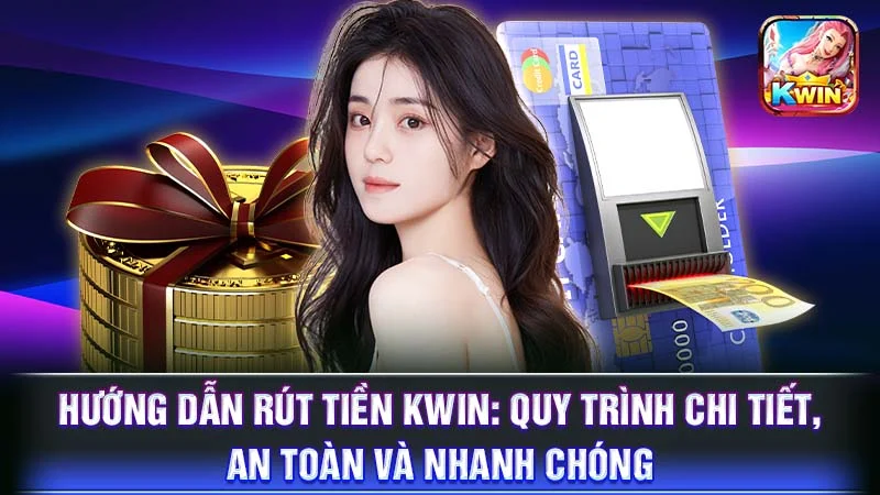 Hướng Dẫn Rút Tiền KWIN: Quy Trình Chi Tiết, An Toàn và Nhanh Chóng