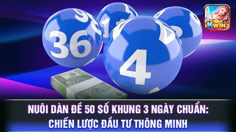 Nuôi Dàn Đề 50 Số Khung 3 Ngày Chuẩn: Chiến Lược Đầu Tư Thông Minh