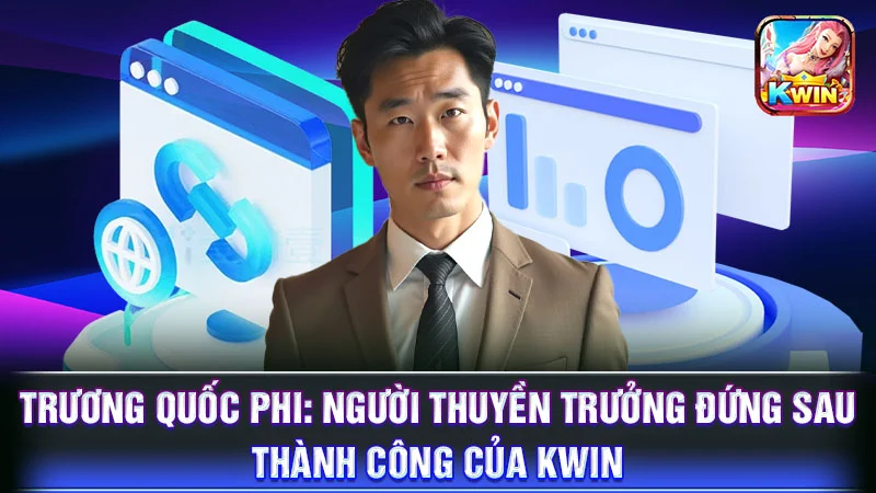 Trương Quốc Phi: Người Thuyền Trưởng Đứng Sau Thành Công Của KWIN